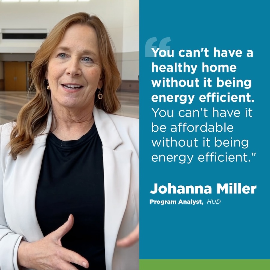 Building Performance Association social graphic - Photo of Johanna Miller from HUD and a quote that reads, "You can't have a healthy home without it being energy efficient. You can't have it be affordable without it being energy efficient."